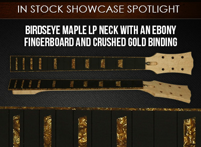 Birdseye Maple LP neck with an Ebony fingerboard and Crushed Gold Binding